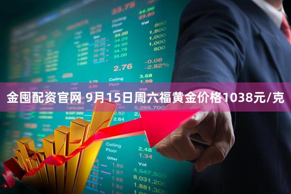 金囤配资官网 9月15日周六福黄金价格1038元/克