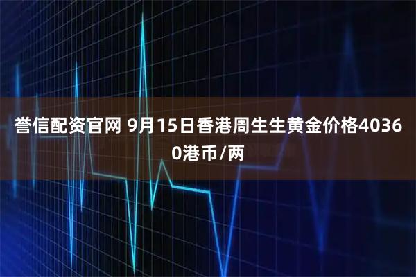 誉信配资官网 9月15日香港周生生黄金价格40360港币/两