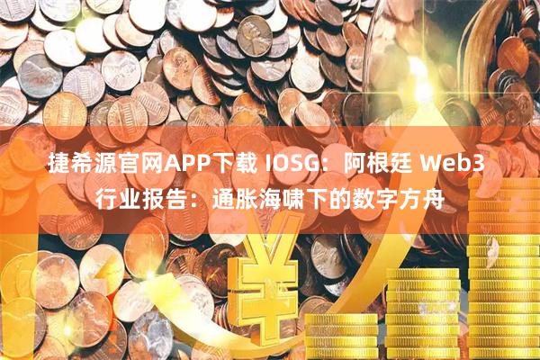 捷希源官网APP下载 IOSG：阿根廷 Web3 行业报告：通胀海啸下的数字方舟