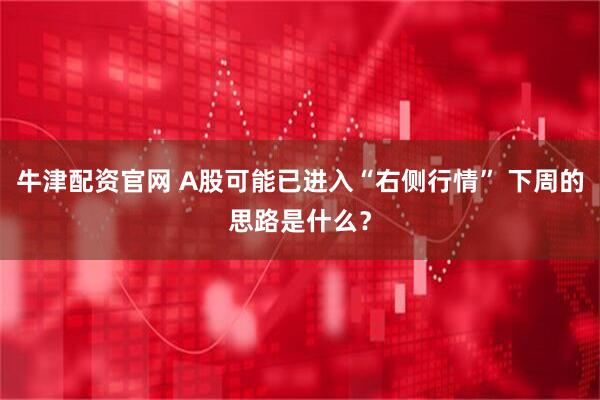 牛津配资官网 A股可能已进入“右侧行情” 下周的思路是什么？