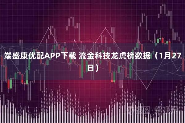 端盛康优配APP下载 流金科技龙虎榜数据（1月27日）