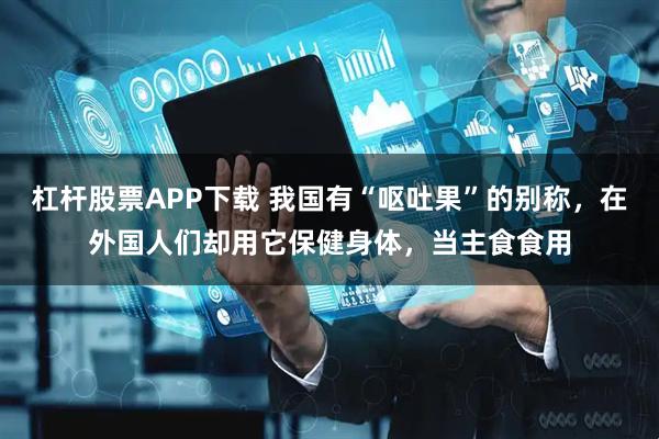 杠杆股票APP下载 我国有“呕吐果”的别称，在外国人们却用它保健身体，当主食食用