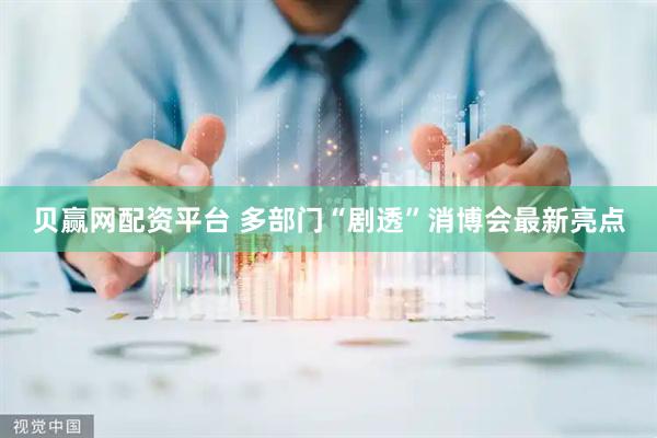 贝赢网配资平台 多部门“剧透”消博会最新亮点