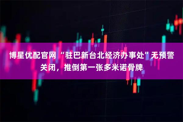 博星优配官网 “驻巴新台北经济办事处”无预警关闭，推倒第一张多米诺骨牌